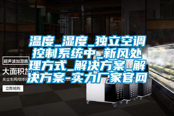 溫度_濕度_獨立空調(diào)控制系統(tǒng)中_新風處理方式_解決方案_解決方案-實力廠家官網(wǎng)