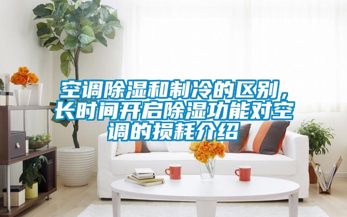 空調除濕和制冷的區別，長時間開啟除濕功能對空調的損耗介紹
