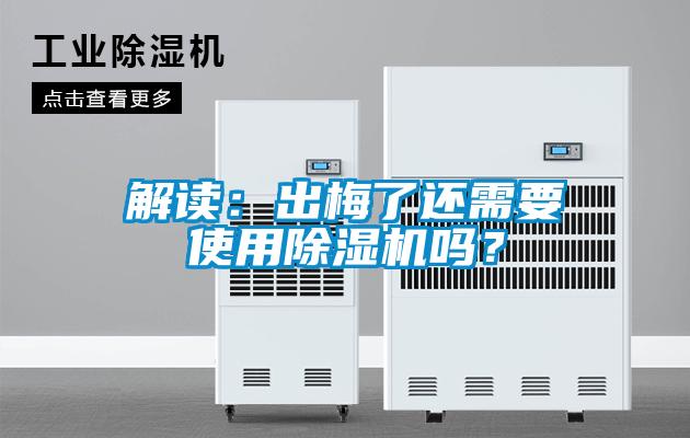 解讀：出梅了還需要使用除濕機(jī)嗎？