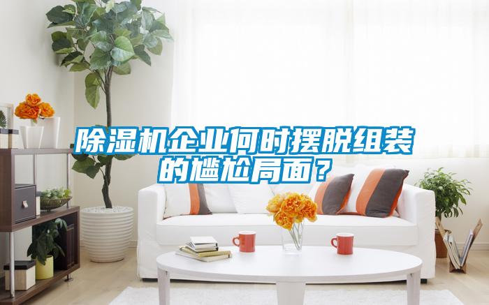 除濕機企業(yè)何時擺脫組裝的尷尬局面？
