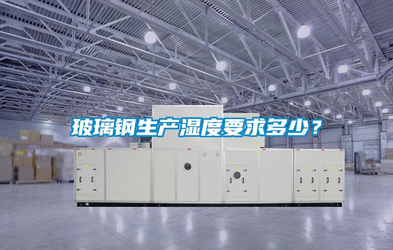 玻璃鋼生產濕度要求多少？