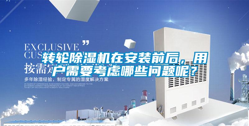 轉(zhuǎn)輪除濕機在安裝前后，用戶需要考慮哪些問題呢？