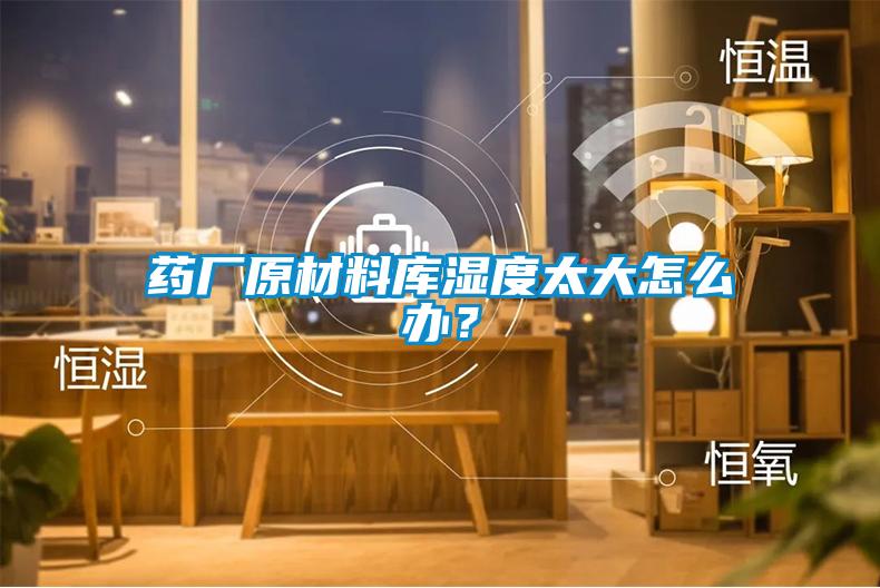 藥廠原材料庫(kù)濕度太大怎么辦？