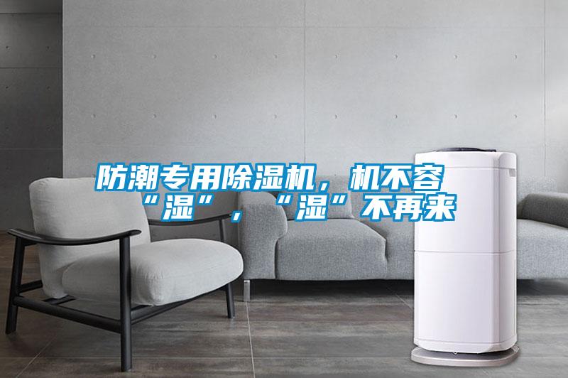 防潮專用除濕機(jī)，機(jī)不容“濕”，“濕”不再來
