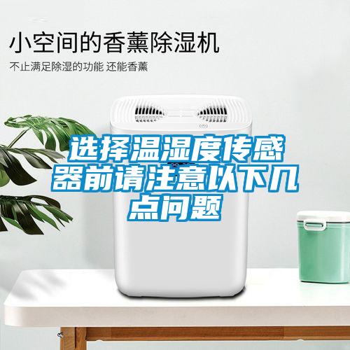 選擇溫濕度傳感器前請注意以下幾點(diǎn)問題