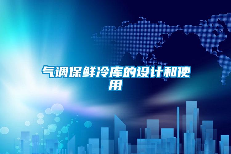 氣調(diào)保鮮冷庫的設(shè)計和使用