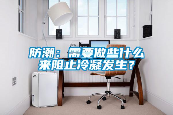 防潮：需要做些什么來(lái)阻止冷凝發(fā)生？