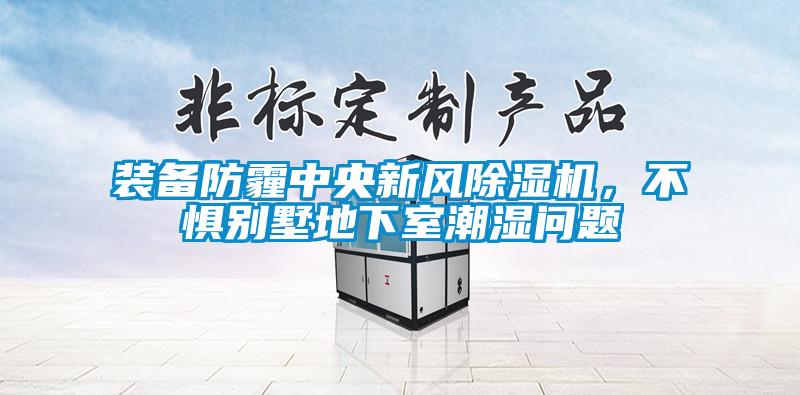 裝備防霾中央新風除濕機，不懼別墅地下室潮濕問題