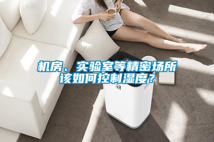 機(jī)房、實(shí)驗(yàn)室等精密場所該如何控制濕度？