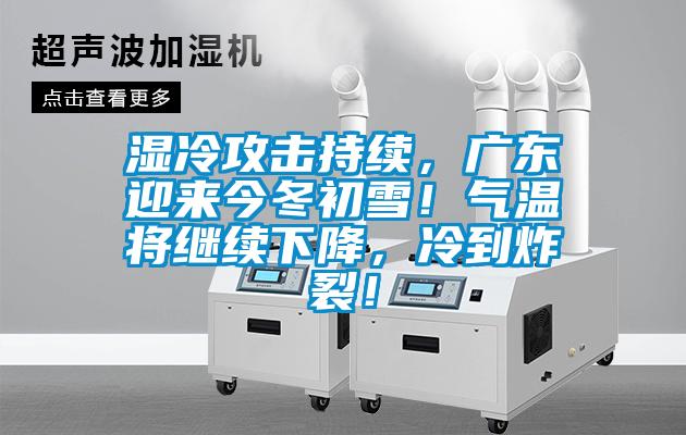 濕冷攻擊持續(xù)，廣東迎來今冬初雪！氣溫將繼續(xù)下降，冷到炸裂！