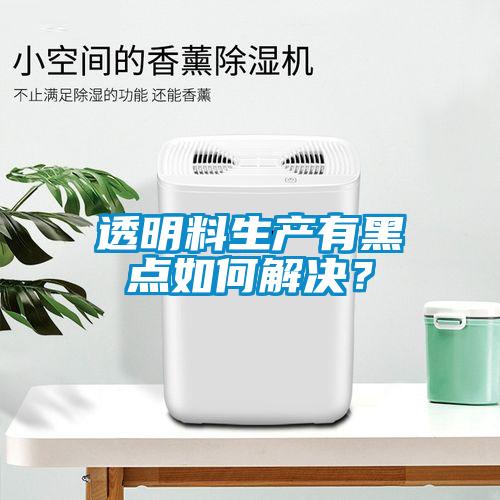 透明料生產(chǎn)有黑點(diǎn)如何解決？