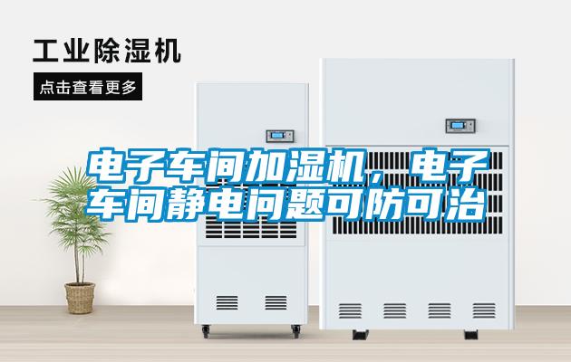 電子車間加濕機(jī)，電子車間靜電問題可防可治