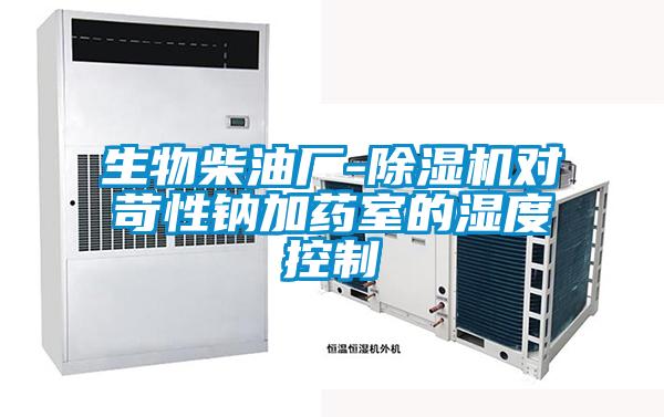 生物柴油廠-除濕機(jī)對苛性鈉加藥室的濕度控制