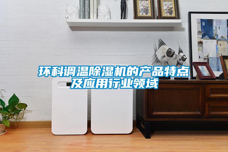 環(huán)科調(diào)溫除濕機的產(chǎn)品特點及應(yīng)用行業(yè)領(lǐng)域
