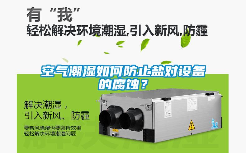 空氣潮濕如何防止鹽對設(shè)備的腐蝕？
