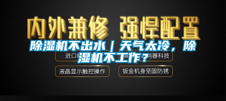 除濕機(jī)不出水｜天氣太冷，除濕機(jī)不工作？