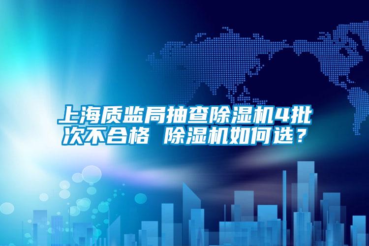 上海質(zhì)監(jiān)局抽查除濕機(jī)4批次不合格 除濕機(jī)如何選？