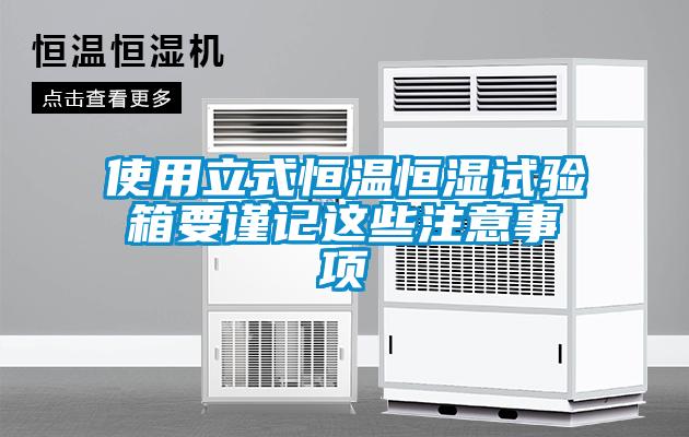 使用立式恒溫恒濕試驗(yàn)箱要謹(jǐn)記這些注意事項(xiàng)