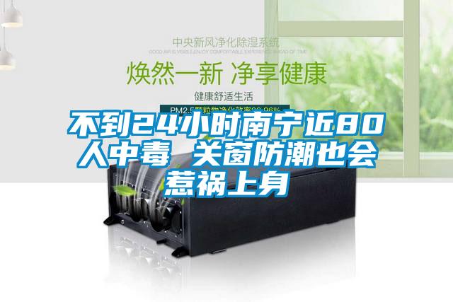 不到24小時南寧近80人中毒 關(guān)窗防潮也會惹禍上身