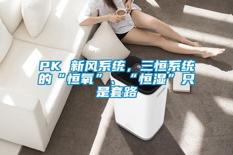 PK 新風系統(tǒng)，三恒系統(tǒng)的“恒氧”、“恒濕”只是套路