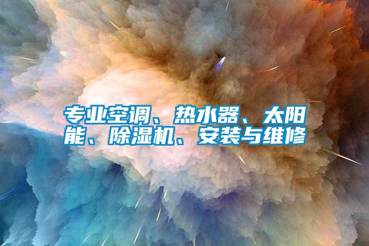 專業(yè)空調(diào)、熱水器、太陽能、除濕機(jī)、安裝與維修