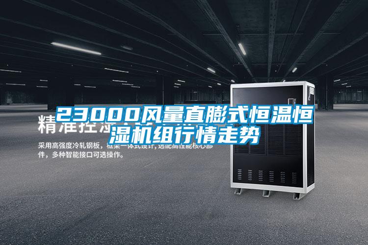 23000風(fēng)量直膨式恒溫恒濕機組行情走勢