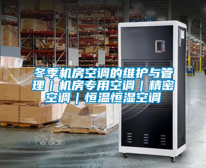 冬季機房空調(diào)的維護與管理｜機房專用空調(diào)｜精密空調(diào)｜恒溫恒濕空調(diào)