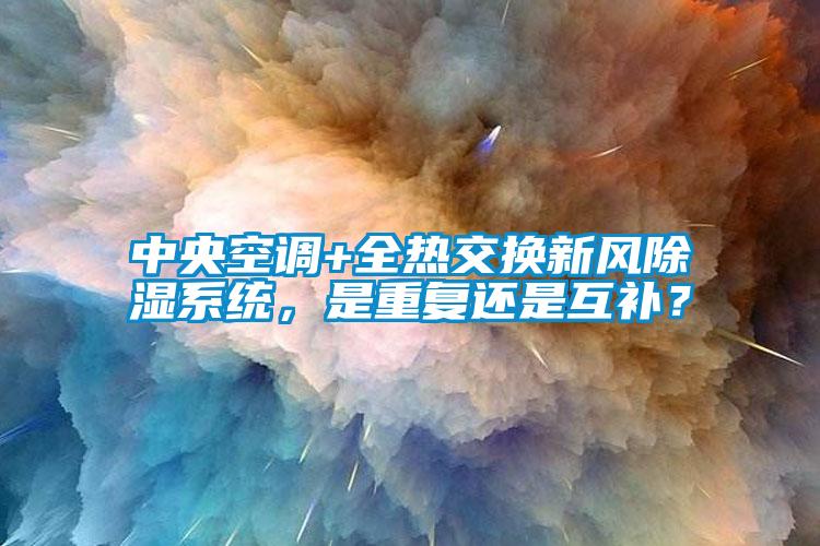 中央空調+全熱交換新風除濕系統，是重復還是互補？
