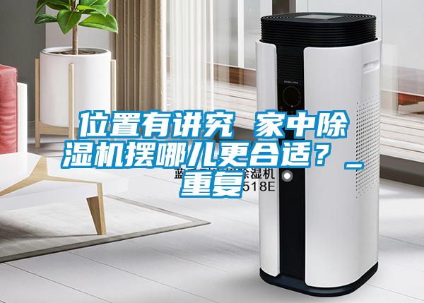 位置有講究 家中除濕機擺哪兒更合適？_重復