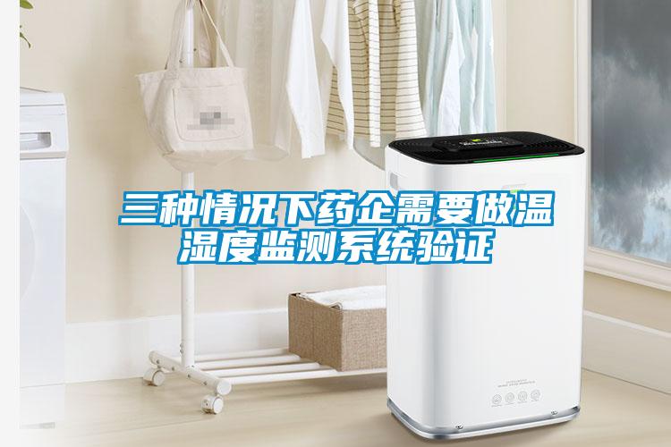 三種情況下藥企需要做溫濕度監(jiān)測系統(tǒng)驗證