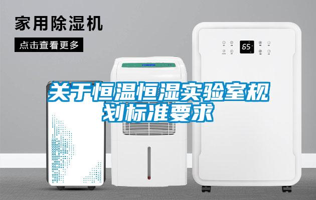 關(guān)于恒溫恒濕實驗室規(guī)劃標準要求