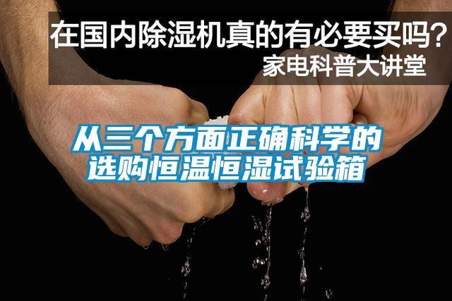 從三個方面正確科學(xué)的選購恒溫恒濕試驗箱