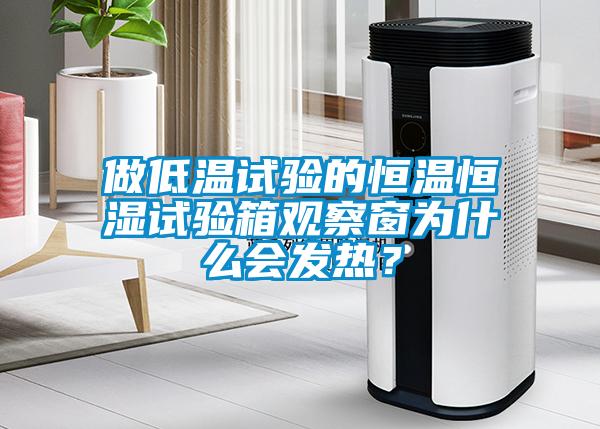 做低溫試驗的恒溫恒濕試驗箱觀察窗為什么會發(fā)熱？