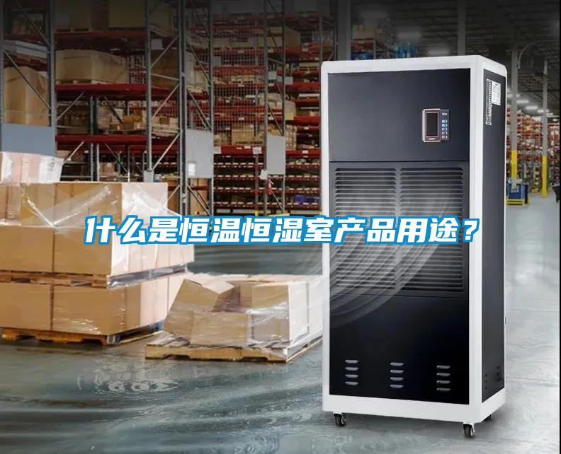 什么是恒溫恒濕室產(chǎn)品用途？