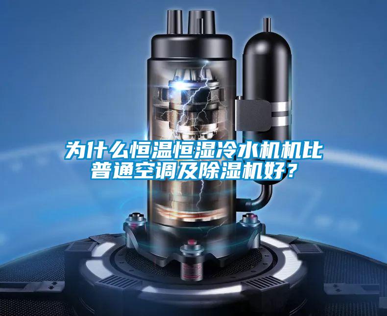 為什么恒溫恒濕冷水機機比普通空調及除濕機好？