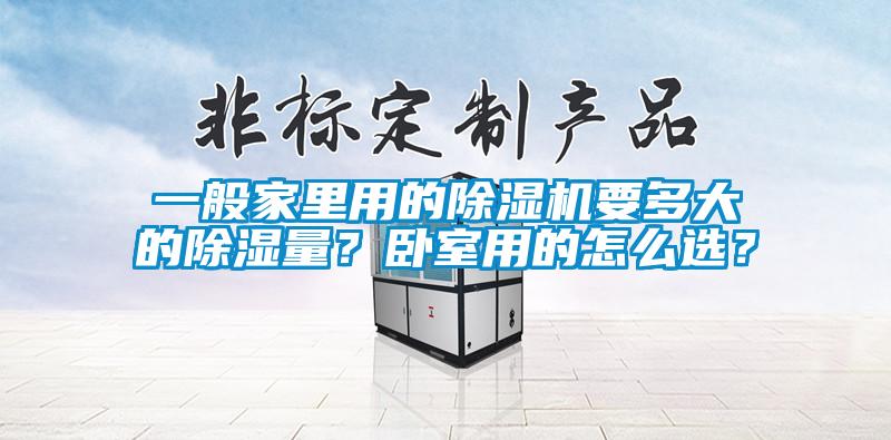一般家里用的除濕機要多大的除濕量？臥室用的怎么選？