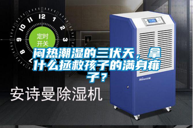 悶熱潮濕的三伏天，拿什么拯救孩子的滿身痱子？