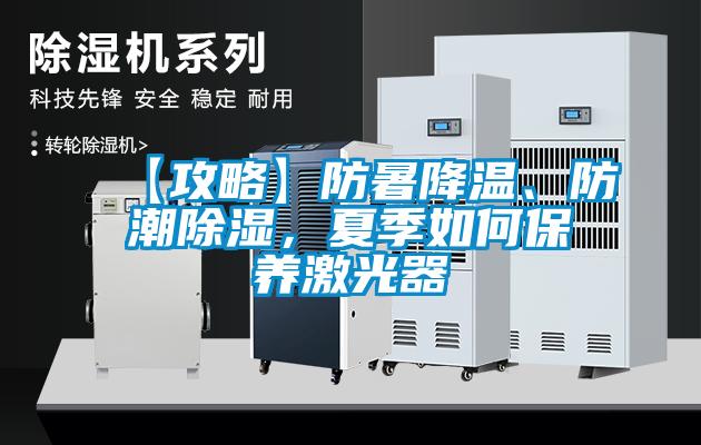 【攻略】防暑降溫、防潮除濕，夏季如何保養(yǎng)激光器