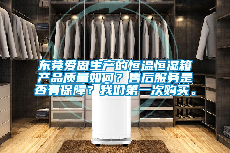 東莞愛固生產(chǎn)的恒溫恒濕箱產(chǎn)品質(zhì)量如何？售后服務(wù)是否有保障？我們第一次購(gòu)買。