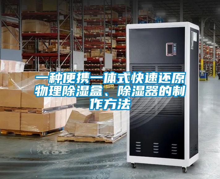 一種便攜一體式快速還原物理除濕盒、除濕器的制作方法