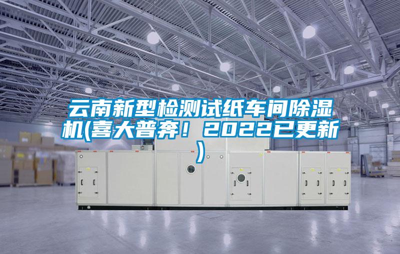 云南新型檢測試紙車間除濕機(喜大普奔！2022已更新)