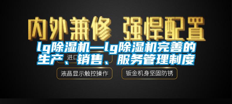 lg除濕機—lg除濕機完善的生產、銷售、服務管理制度