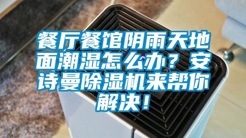 餐廳餐館陰雨天地面潮濕怎么辦？安詩曼除濕機(jī)來幫你解決！