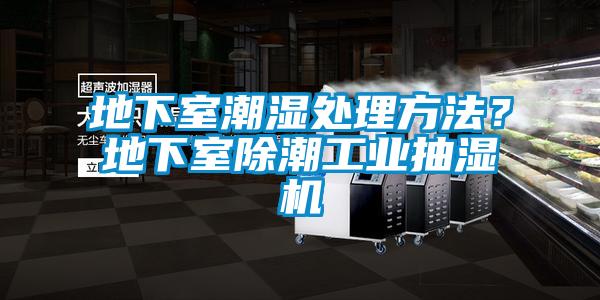 地下室潮濕處理方法？地下室除潮工業(yè)抽濕機