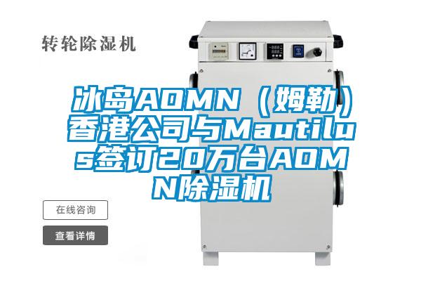 冰島AOMN（姆勒）香港公司與Mautilus簽訂20萬臺(tái)AOMN除濕機(jī)
