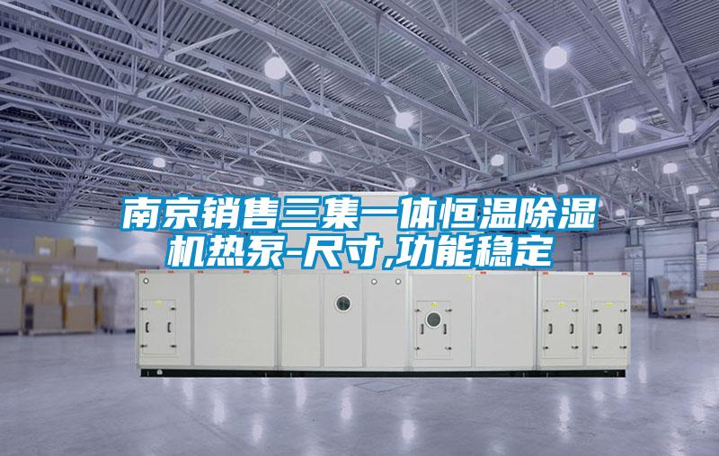 南京銷(xiāo)售三集一體恒溫除濕機(jī)熱泵-尺寸,功能穩(wěn)定