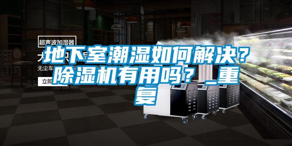 地下室潮濕如何解決？除濕機有用嗎？_重復