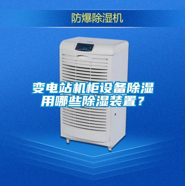 變電站機(jī)柜設(shè)備除濕用哪些除濕裝置？