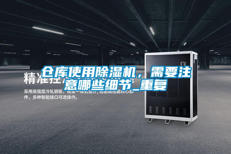 倉庫使用除濕機(jī)，需要注意哪些細(xì)節(jié)_重復(fù)