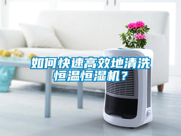 如何快速高效地清洗恒溫恒濕機(jī)？